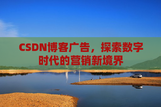 CSDN博客广告，探索数字时代的营销新境界