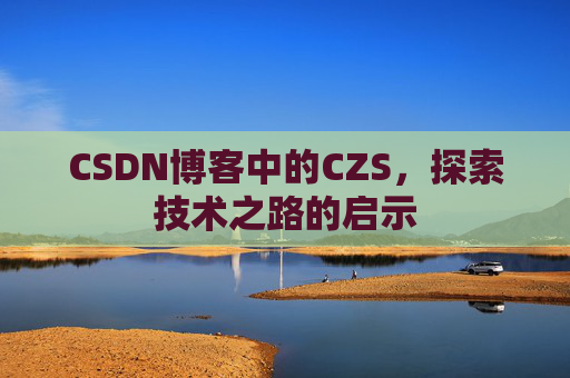 CSDN博客中的CZS，探索技术之路的启示